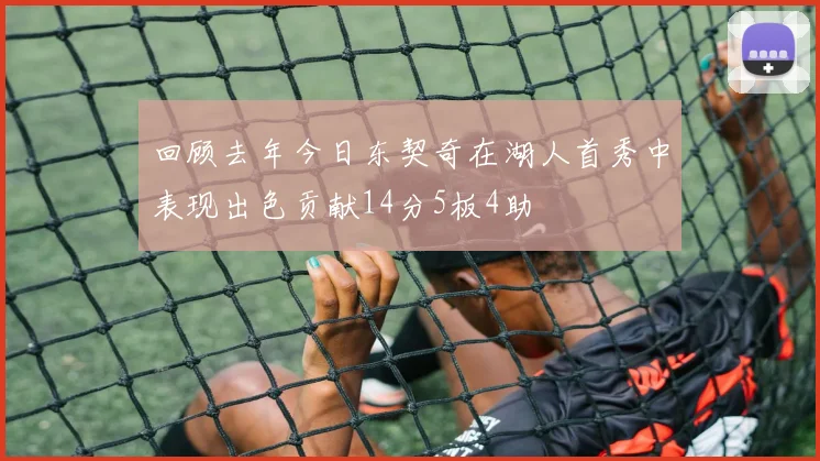 回顾去年今日东契奇在湖人首秀中表现出色贡献14分5板4助