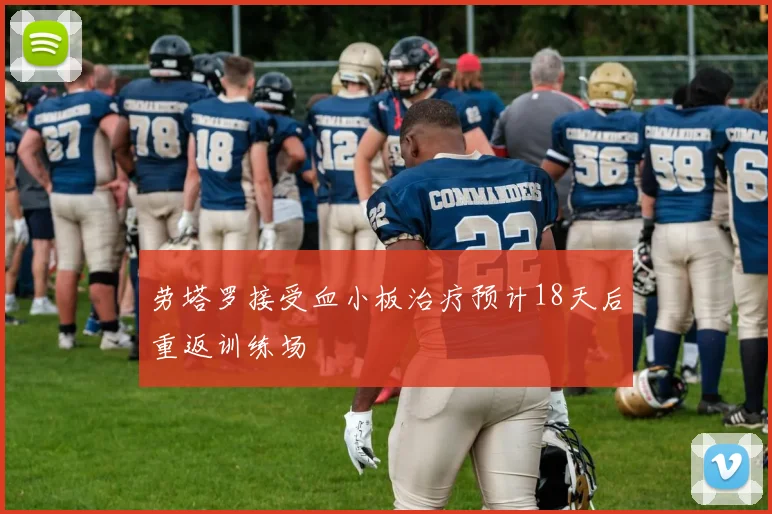 劳塔罗接受血小板治疗预计18天后重返训练场