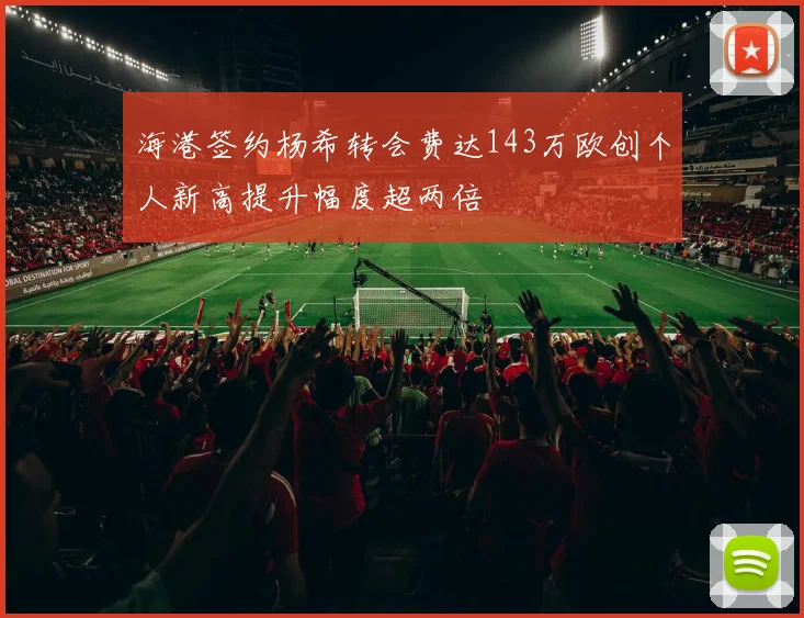 海港签约杨希转会费达143万欧创个人新高提升幅度超两倍