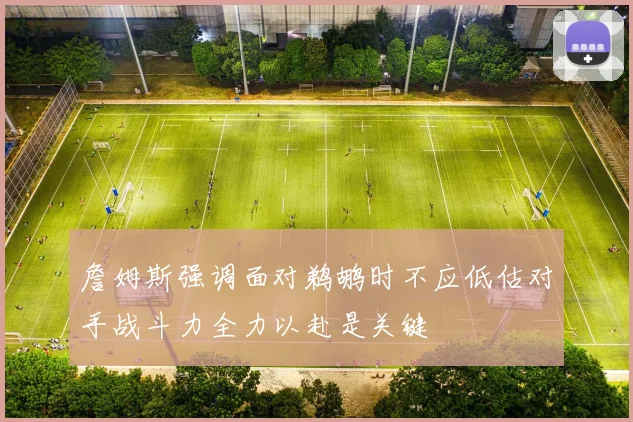 詹姆斯强调面对鹈鹕时不应低估对手战斗力全力以赴是关键