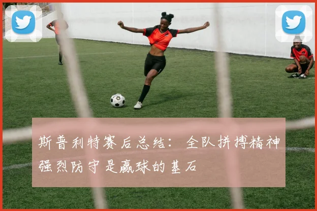 斯普利特赛后总结：全队拼搏精神强烈防守是赢球的基石