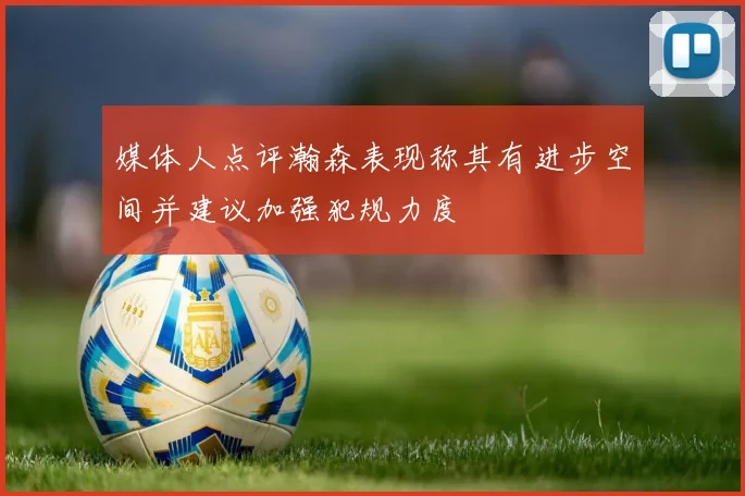 媒体人点评瀚森表现称其有进步空间并建议加强犯规力度