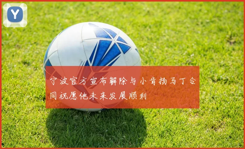 宁波官方宣布解除与小肯扬马丁合同祝愿他未来发展顺利