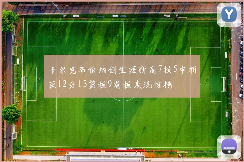 卡尔克布伦纳创生涯新高7投5中斩获12分13篮板9前板表现惊艳