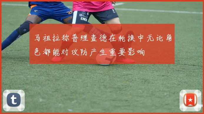 马祖拉称普理查德在轮换中无论角色都能对攻防产生重要影响