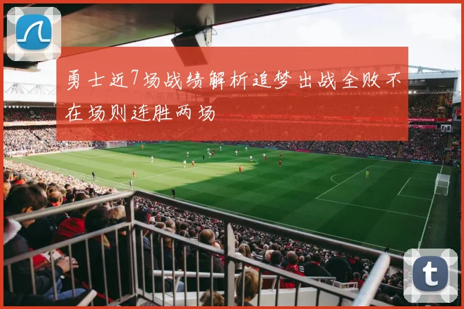 勇士近7场战绩解析追梦出战全败不在场则连胜两场