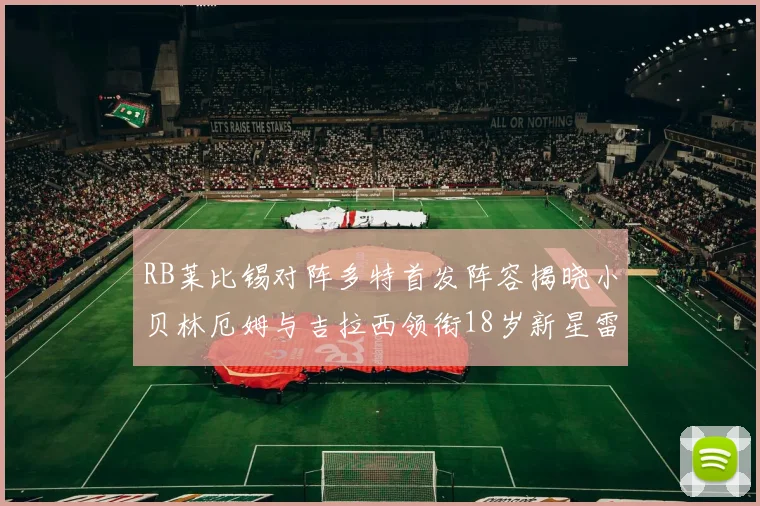 RB莱比锡对阵多特首发阵容揭晓小贝林厄姆与吉拉西领衔18岁新星雷吉亚尼出战