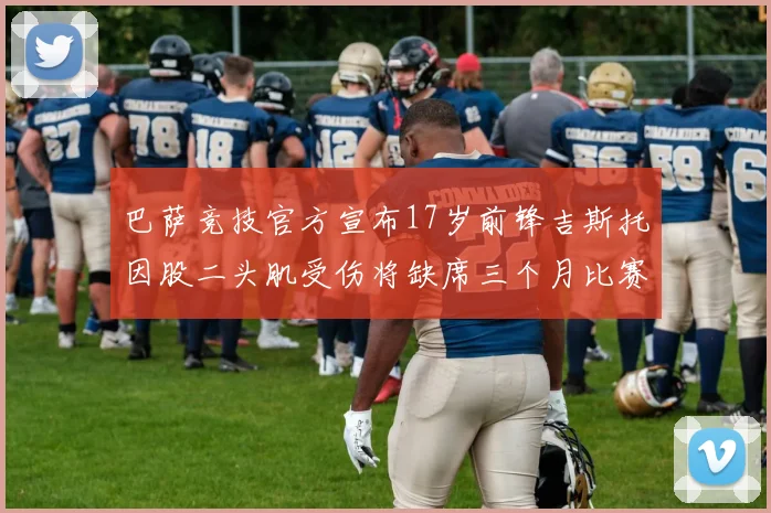 巴萨竞技官方宣布17岁前锋吉斯托因股二头肌受伤将缺席三个月比赛