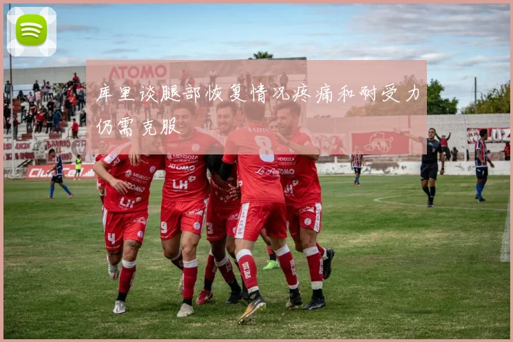 库里谈腿部恢复情况疼痛和耐受力仍需克服