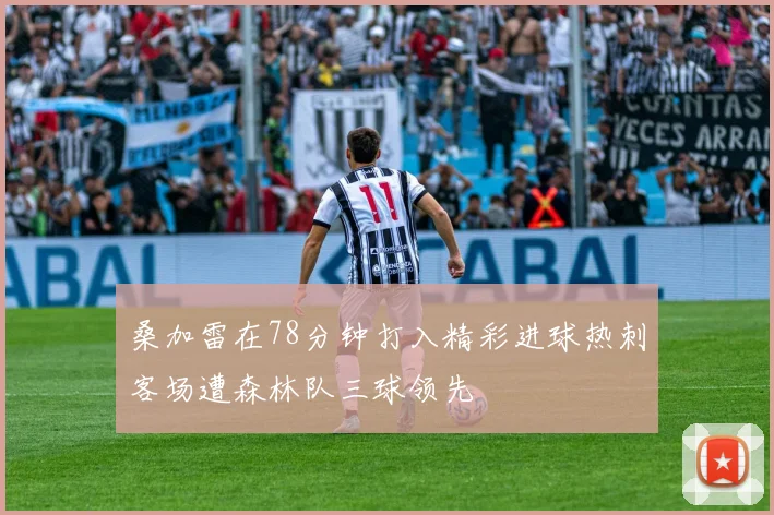桑加雷在78分钟打入精彩进球热刺客场遭森林队三球领先