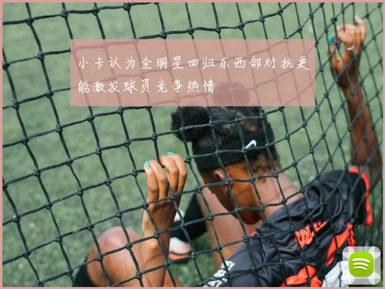 小卡认为全明星回归东西部对抗更能激发球员竞争热情